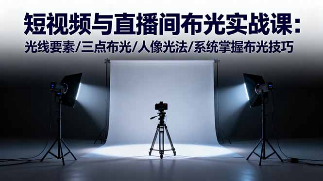 短视频与直播间布光实战课：光线要素/三点布光/人像光法/系统掌握布光技巧-大川资源分享站