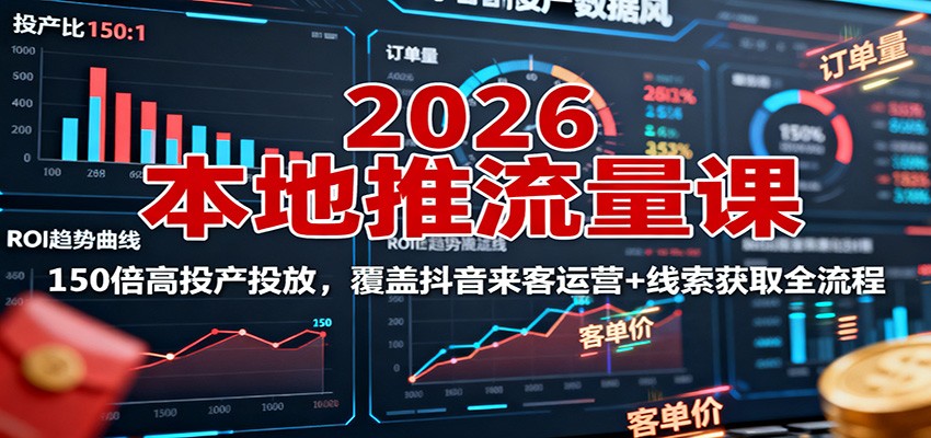 2026本地推流量课：150倍高投产投放，覆盖抖音来客运营+线索获取全流程-大川资源分享站