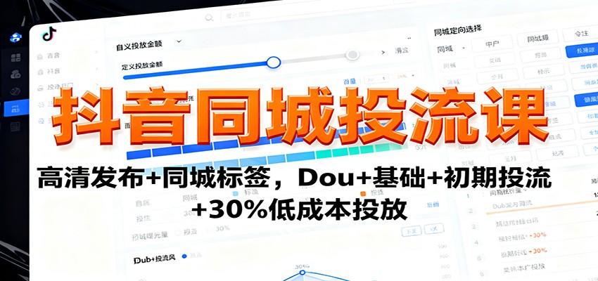 抖音同城投流课：高清发布+同城标签，Dou+基础+初期投流+30%低成本投放-大川资源分享站