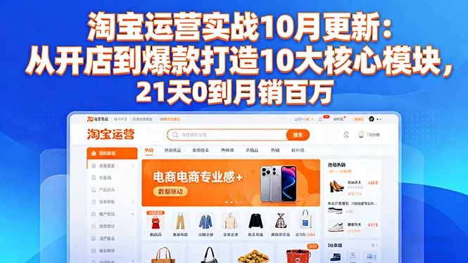 淘宝运营实战10月更新:从开店到爆款打造10大核心模块,21天0到月销百万-大川资源分享站