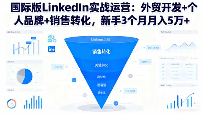 国际版LinkedIn实战运营：外贸开发+个人品牌+销售转化，新手3个月月入5万+-大川资源分享站