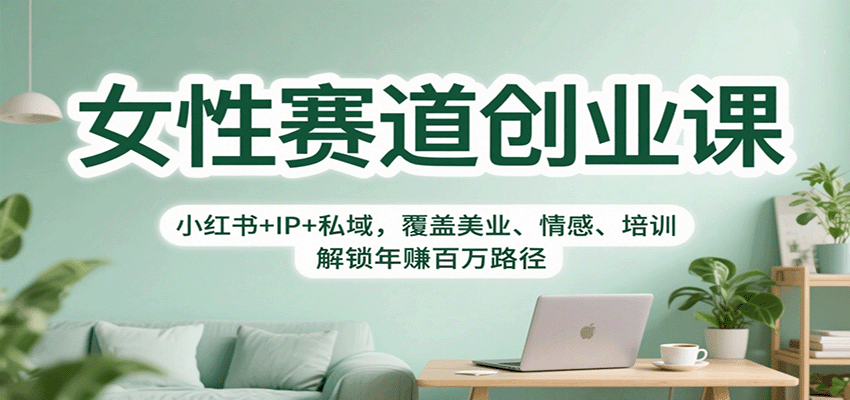 女性赛道创业课：小红书+IP+私域，覆盖美业、情感、培训，解锁年赚百万路径-大川资源分享站