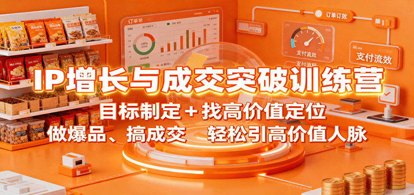 IP增长与成交突破训练营:目标制定+找高价值定位,做爆品、搞成交,轻松引高价值人脉-大川资源分享站
