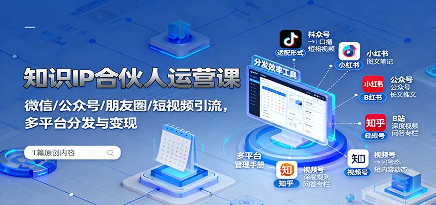 知识IP合伙人运营课：微信/公众号/朋友圈/短视频引流，多平台分发与变现-大川资源分享站