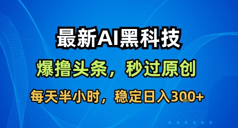 最新AI黑科技撸头条收益软件，无需指令，原创度直接拉满，每日稳定收益3张【揭秘】-大川资源分享站