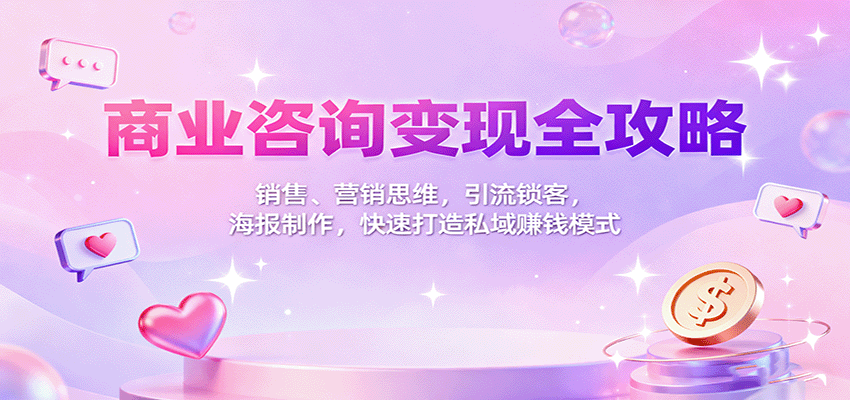 商业咨询变现全攻略：销售、营销思维，引流锁客，海报制作，快速打造私域赚钱模式-大川资源分享站