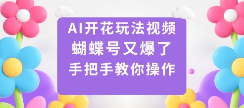 AI开花玩法视频，蝴蝶号又爆了，手把手教你操作-大川资源分享站