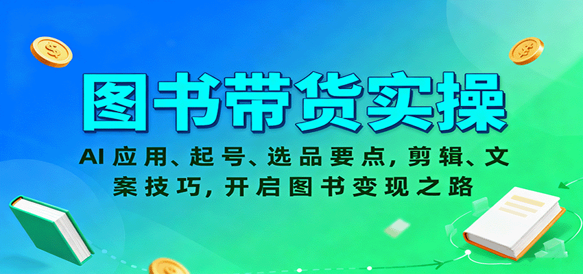 图书带货实操，AI应用、起号、选品要点，剪辑、文案技巧，开启图书变现之路-大川资源分享站