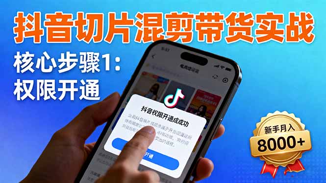 抖音切片混剪带货实战：权限开通、商品挂车、混剪手法，新手月入8000+-大川资源分享站