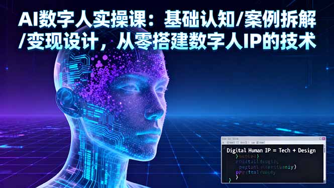 AI数字人实操课:基础认知/案例拆解/变现设计,从零搭建数字人IP的技术-大川资源分享站