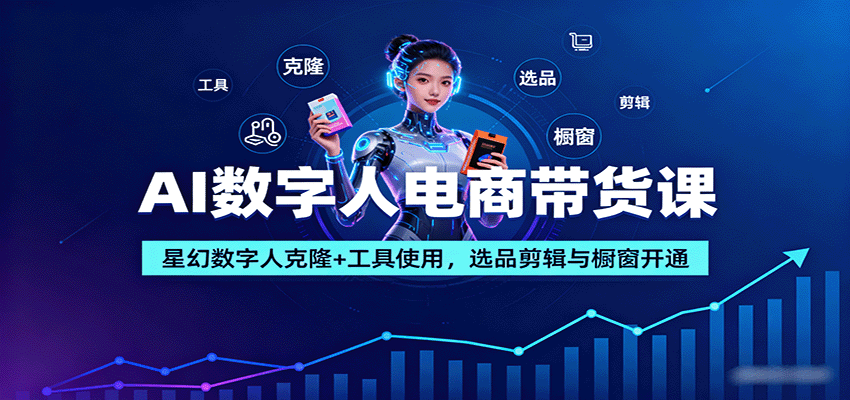 AI数字人电商带货课：星幻数字人克隆+工具使用，选品剪辑与橱窗开通-大川资源分享站
