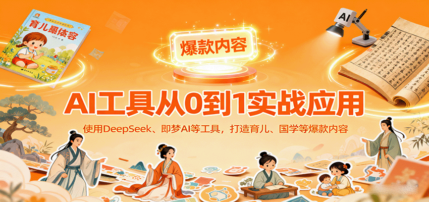 AI工具实战应用，零基础使用DeepSeek、即梦AI等打造育儿、国学等可变现的爆款作品-大川资源分享站