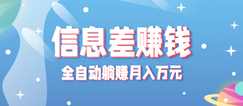 零成本零门槛信息差项目，只需一部手机实现全自动躺赚月入万元-大川资源分享站