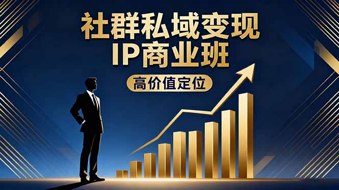 社群私域变现IP商业班，高价值定位,精准引流,私聊成交，实践年盈利破百万-大川资源分享站
