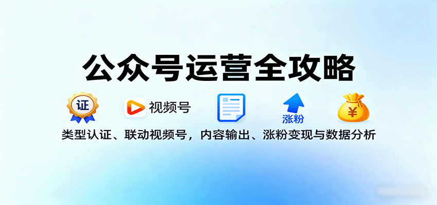 公众号运营全攻略：类型认证、联动视频号，内容输出、涨粉变现与数据分析-大川资源分享站