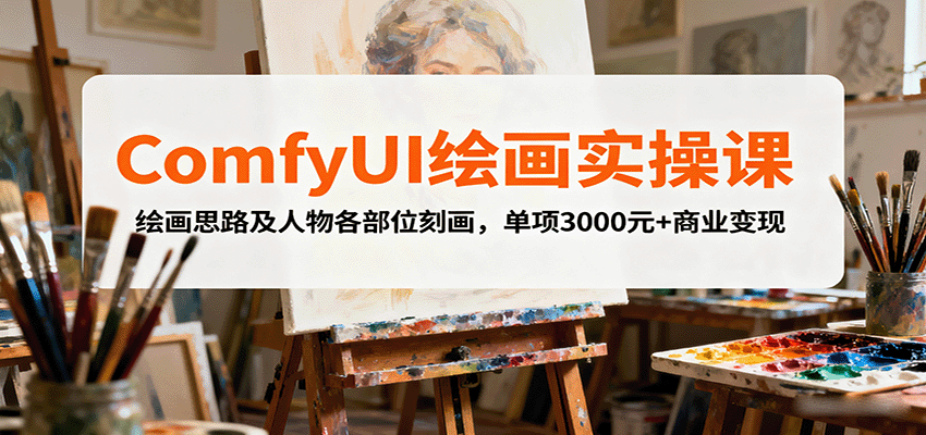 ComfyUI绘画实操课，绘画思路及人物各部位刻画，单项3000元+商业变现-大川资源分享站