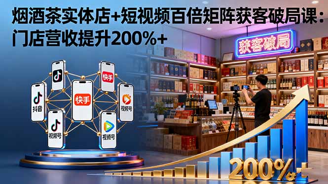 烟酒茶实体店+短视频百倍矩阵获客破局课：门店营收提升200%+-大川资源分享站