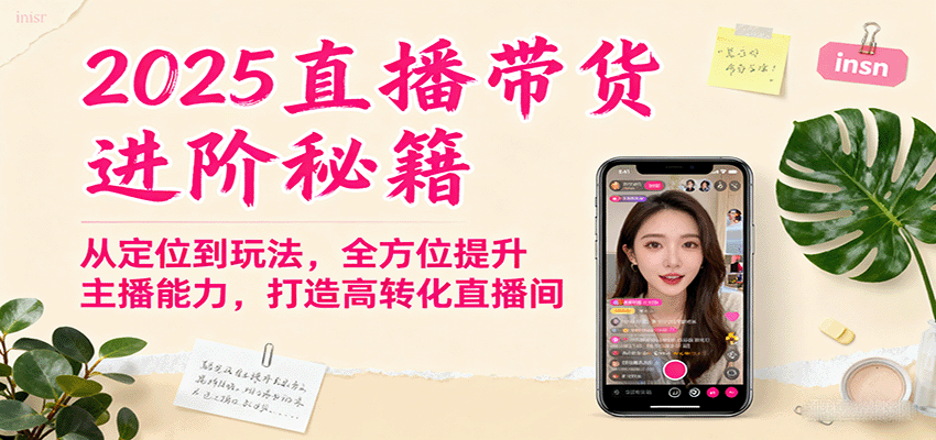 2025直播带货进阶秘籍,从定位到玩法,全方位提升主播能力,打造高转化直播间-大川资源分享站