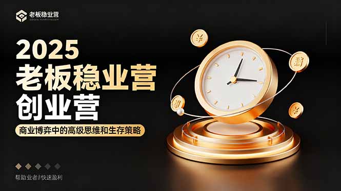 2025老板稳赚创业营：商业博弈中高级思维和生存策略，帮助创业者快速盈利-大川资源分享站