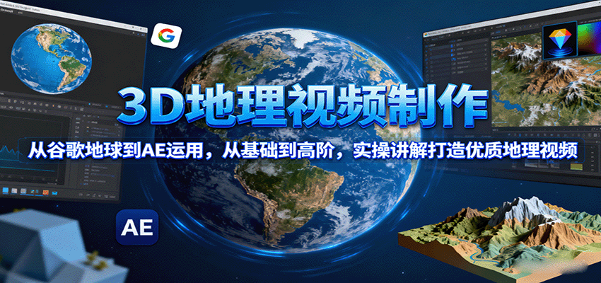 3D地理视频制作，从谷歌地球到AE运用，从基础到高阶，实操讲解打造优质地理视频-大川资源分享站