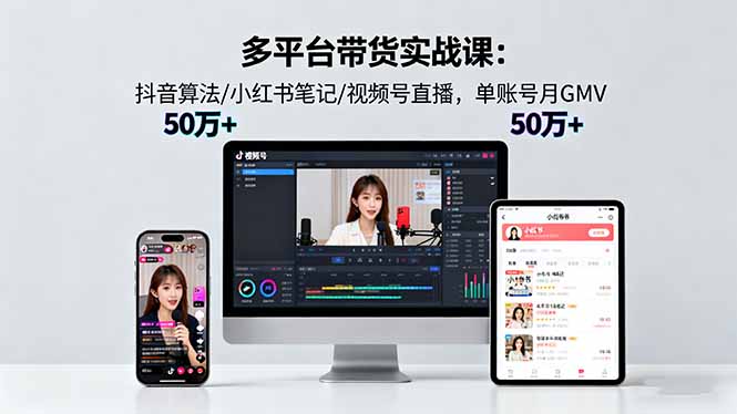 多平台带货实战课18.0：抖音算法/小红书笔记/视频号直播，单账号月GMV50w+-大川资源分享站