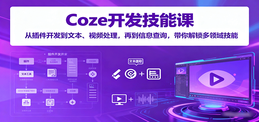 Coze开发技能课：从插件开发到文本、视频处理，再到信息查询，带你解锁多领域技能-大川资源分享站