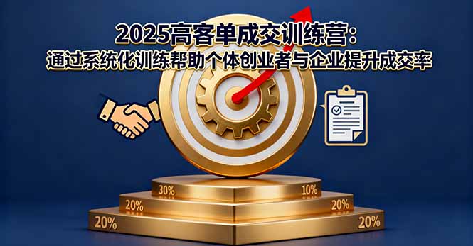 2025高客单成交训练营：通过系统化训练帮助个体创业者与企业提升成交率-大川资源分享站
