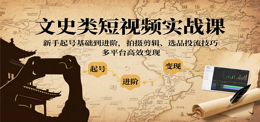 文史类短视频实战课,新手起号基础到进阶,拍摄剪辑、选品投流技巧,多平台高效变现-大川资源分享站