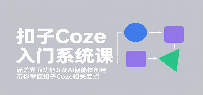 扣子Coze入门系统课：涵盖界面功能及AI智能体创建，带你掌握扣子Coze相关要点-大川资源分享站