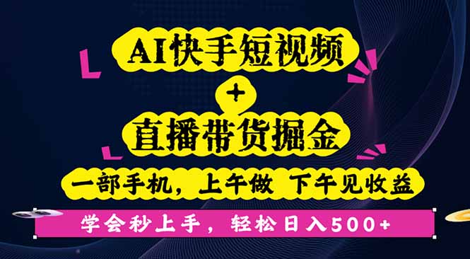 AI快手短视频+直播带货掘金，一部手机，上午做 下午见收益，学会秒上手…-大川资源分享站