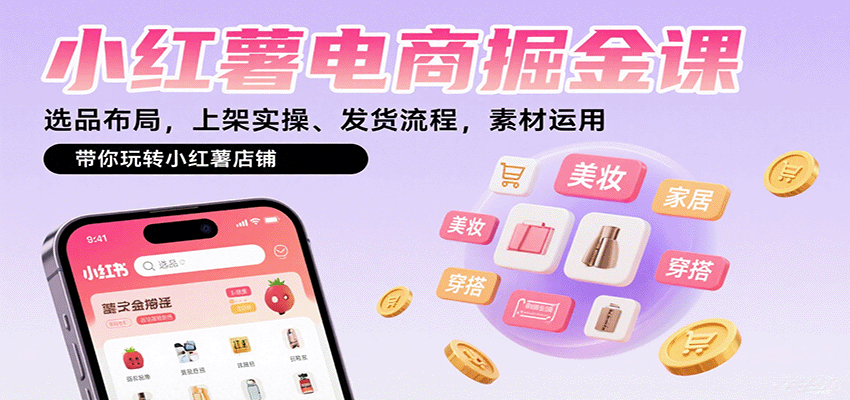 小红薯电商掘金课:选品布局,上架实操、发货流程,素材运用,带你玩转小红薯店铺-大川资源分享站