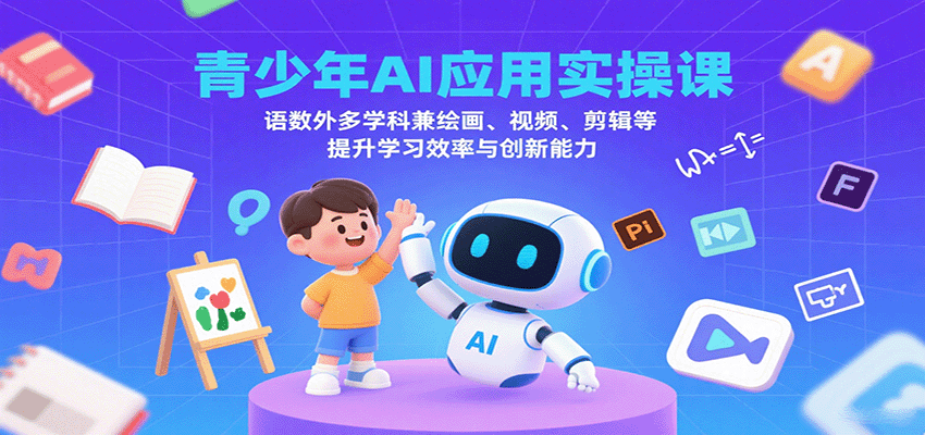 青少年AI应用实操课：语数外多学科兼绘画、视频、剪辑等提升学习效率与创新能力-大川资源分享站