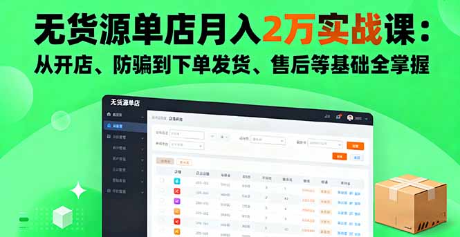 无货源单店月入2万实战课：从开店、防骗到下单发货、售后等基础全掌握-大川资源分享站