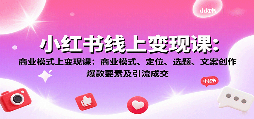 小红书线上变现课：商业模式、定位、选题、文案创作、爆款要素及引流成交-大川资源分享站