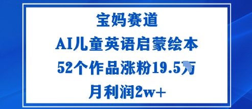 宝妈赛道：AI儿童英语启蒙绘本52个作品涨粉19.5W月利润2w+-大川资源分享站