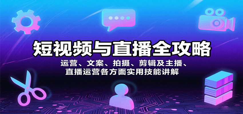短视频与直播全攻略：运营、文案、拍摄、剪辑及主播、直播运营各方面实用技能讲解-大川资源分享站