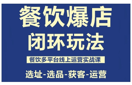 餐饮爆店闭环玩法，餐饮多平台线上运营实战课，选址-选品-获客-运营-大川资源分享站