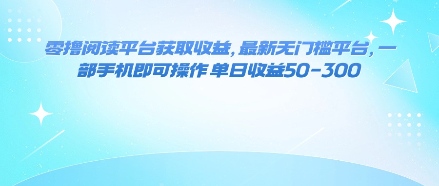 零撸阅读平台获取收益，最新无门槛平台，一部手机即可操作 单日收益50-300-大川资源分享站