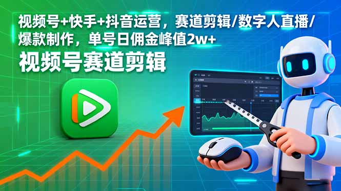 视频号+快手+抖音运营，赛道剪辑/数字人直播/爆款制作，单号日佣金峰值2w+-大川资源分享站