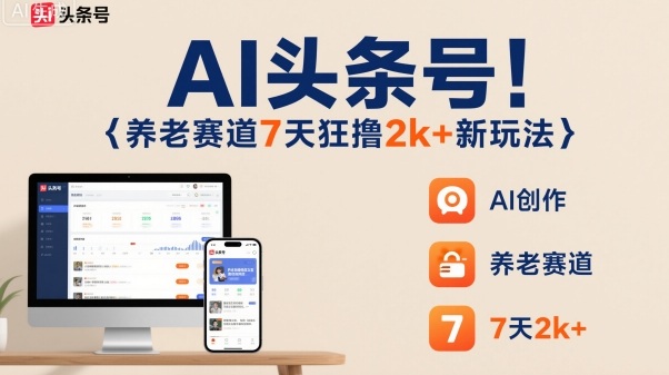 AI头条号，7天狂撸2k+，做养老赛道，新风口新玩法-大川资源分享站