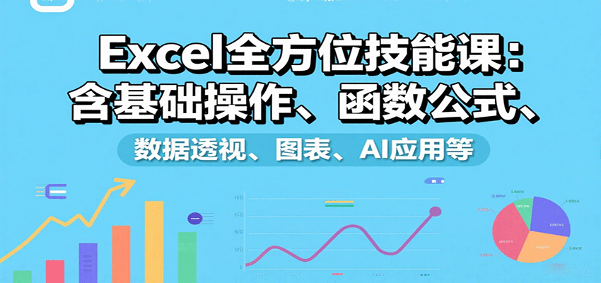 Excel全方位技能课:含基础操作、函数公式、数据透视、图表、AI应用等-大川资源分享站