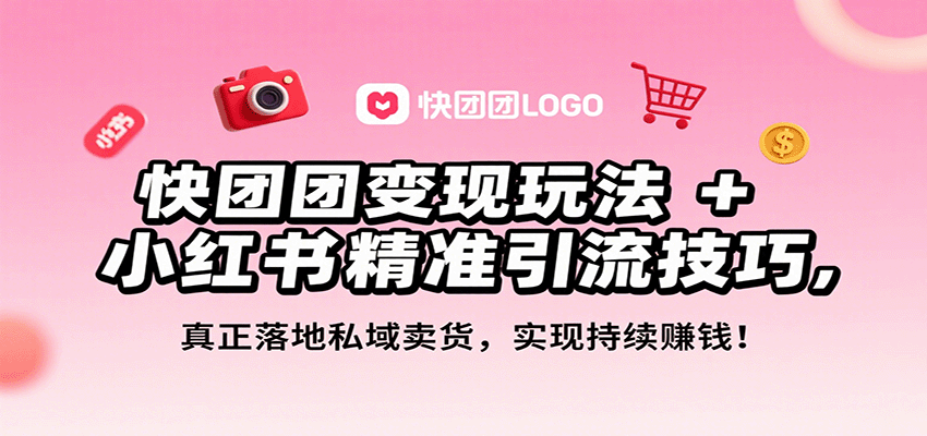快团团变现玩法+小红书精准引流技巧,真正落地私域卖货,一年从0做到月入3万+-大川资源分享站
