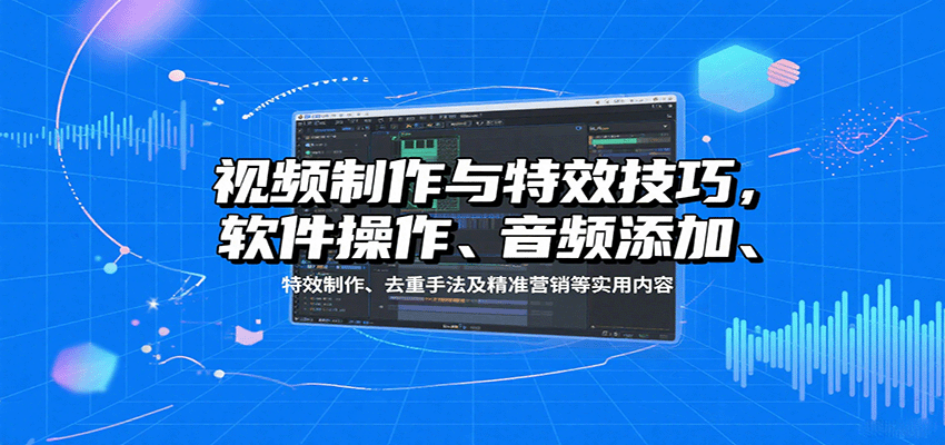 视频制作与特效技巧:软件操作、音频添加、特效制作、去重手法及精准营销等实用内容-大川资源分享站