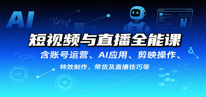 短视频与直播全能课,含账号运营、AI应用、剪映操作、特效制作、带货及直播技巧等-大川资源分享站