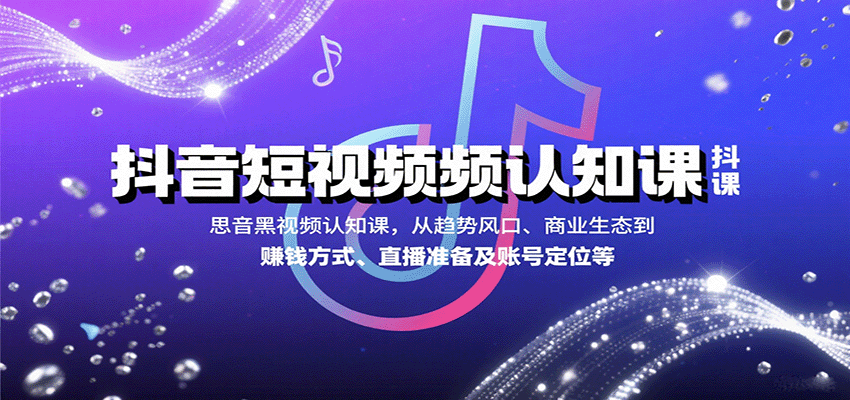 抖音短视频认知课，从趋势风口、商业生态到赚钱方式、直播准备及账号定位等-大川资源分享站