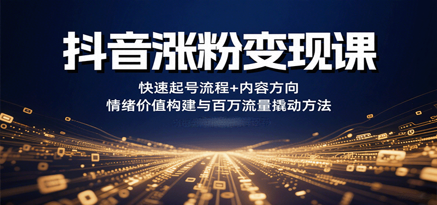 抖音涨粉变现课，快速起号流程+内容方向+情绪价值构建与百万流量撬动方法-大川资源分享站
