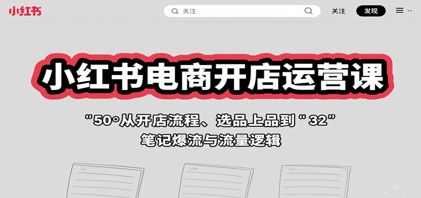 小红书电商开店运营课：从开店流程、选品上品到笔记爆流与流量逻辑-大川资源分享站