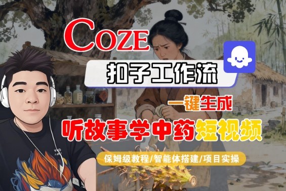Coze扣子智能体工作流一键生成“听故事学中药“短视频，全流程保姆级教学-大川资源分享站