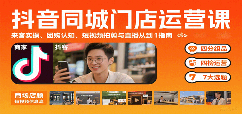 抖音同城门店运营课：来客实操、团购认知、短视频拍剪与直播从0到1指南-大川资源分享站