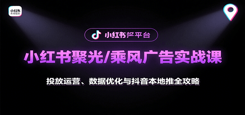 小红书聚光/乘风广告实战课：投放运营、数据优化与抖音本地推全攻略-大川资源分享站